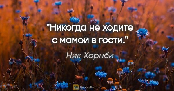 Ник Хорнби цитата: "Никогда не ходите с мамой в гости."