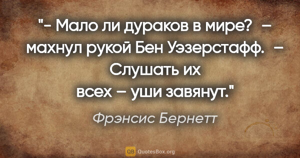 Фрэнсис Бернетт цитата: "- Мало ли дураков в мире? – махнул рукой Бен Уэзерстафф. –..."