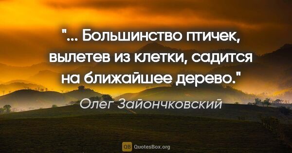 Олег Зайончковский цитата: " Большинство птичек, вылетев из клетки, садится на ближайшее..."