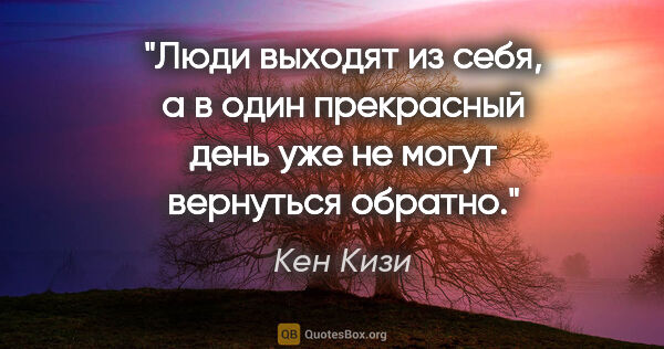 Кен Кизи цитата: "Люди выходят из себя, а в один прекрасный день уже не могут..."