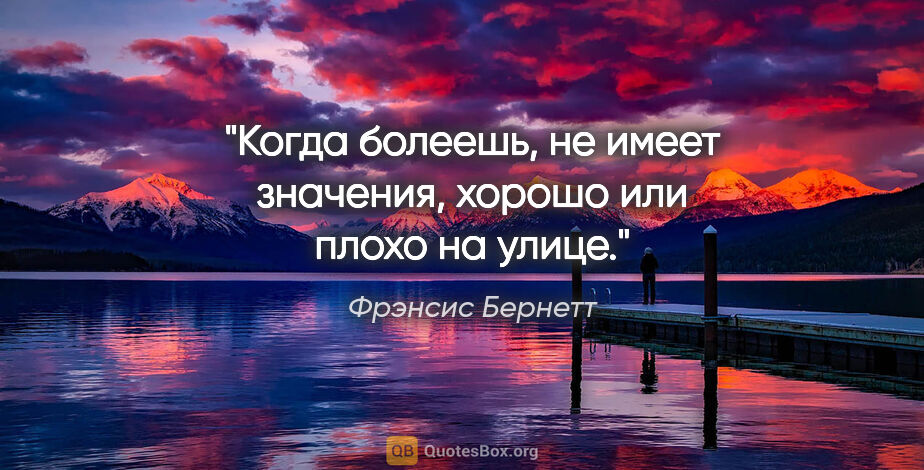 Фрэнсис Бернетт цитата: "Когда болеешь, не имеет значения, хорошо или плохо на улице."