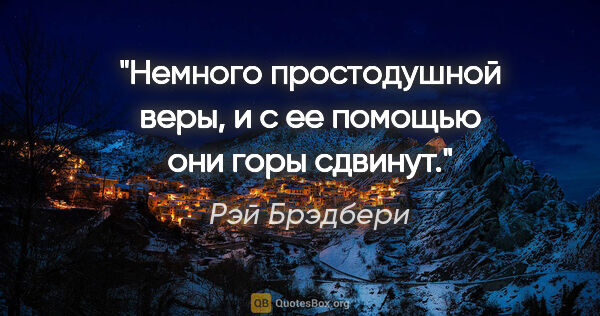 Рэй Брэдбери цитата: "Немного простодушной веры, и с ее помощью они горы сдвинут."