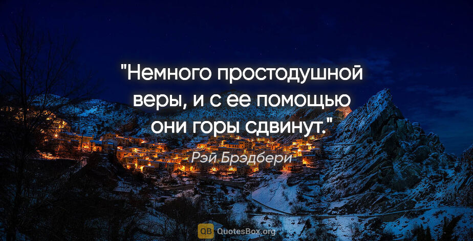 Рэй Брэдбери цитата: "Немного простодушной веры, и с ее помощью они горы сдвинут."