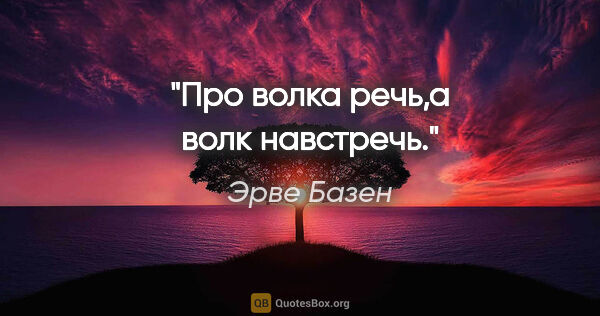 Эрве Базен цитата: "Про волка речь,а волк навстречь."