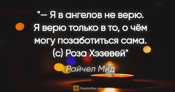 Райчел Мид цитата: "— Я в ангелов не верю. Я верю только в то, о чём могу..."