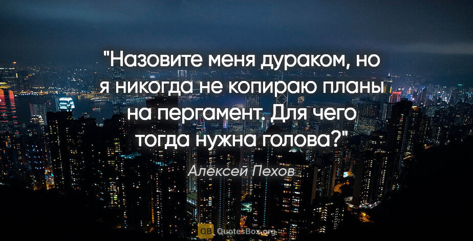 Алексей Пехов цитата: "Назовите меня дураком, но я никогда не копираю планы на..."