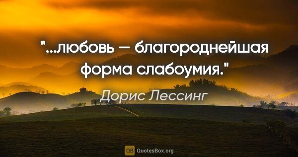 Дорис Лессинг цитата: "...любовь — благороднейшая форма слабоумия."