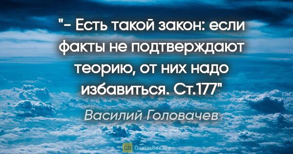 Василий Головачев цитата: "- Есть такой закон: если факты не подтверждают теорию, от них..."