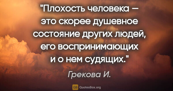 Грекова И. цитата: "Плохость человека — это скорее душевное состояние других..."