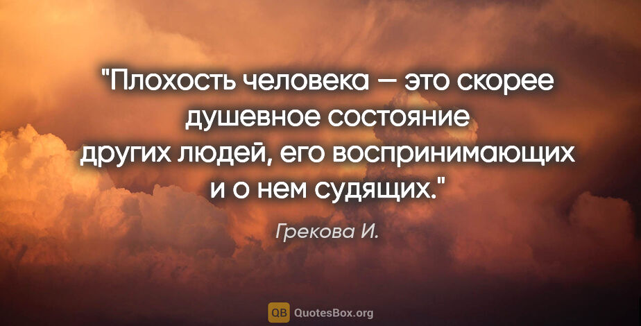 Грекова И. цитата: "Плохость человека — это скорее душевное состояние других..."