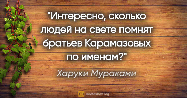 Харуки Мураками цитата: "Интересно, сколько людей на свете помнят братьев Карамазовых..."