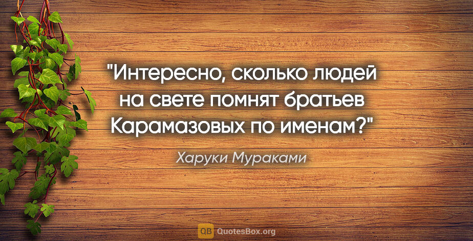 Харуки Мураками цитата: "Интересно, сколько людей на свете помнят братьев Карамазовых..."