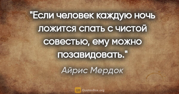 Айрис Мердок цитата: "Если человек каждую ночь ложится спать с чистой совестью, ему..."