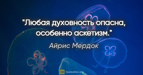 Айрис Мердок цитата: "Любая духовность опасна, особенно аскетизм."