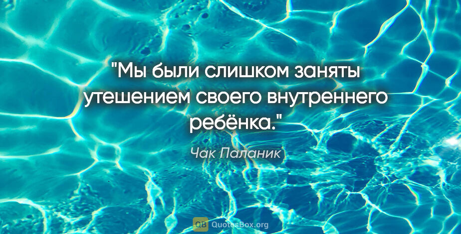 Чак Паланик цитата: "Мы были слишком заняты утешением своего внутреннего ребёнка."