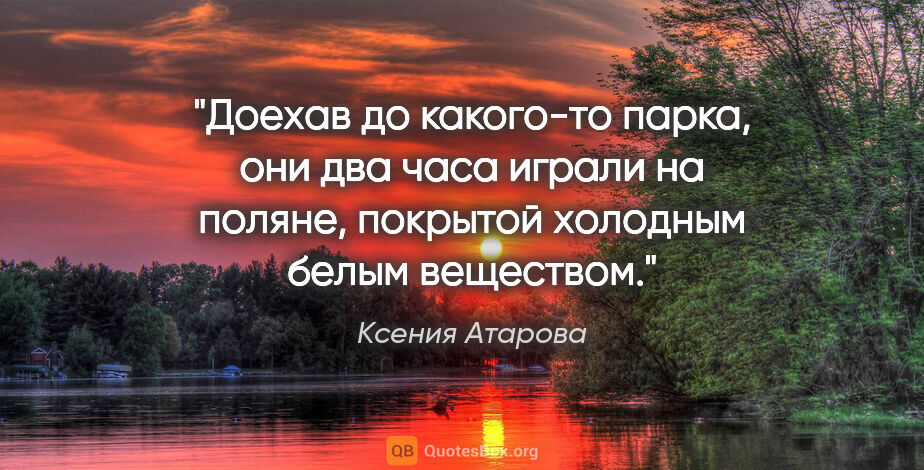 Ксения Атарова цитата: "Доехав до какого-то парка, они два часа играли на поляне,..."
