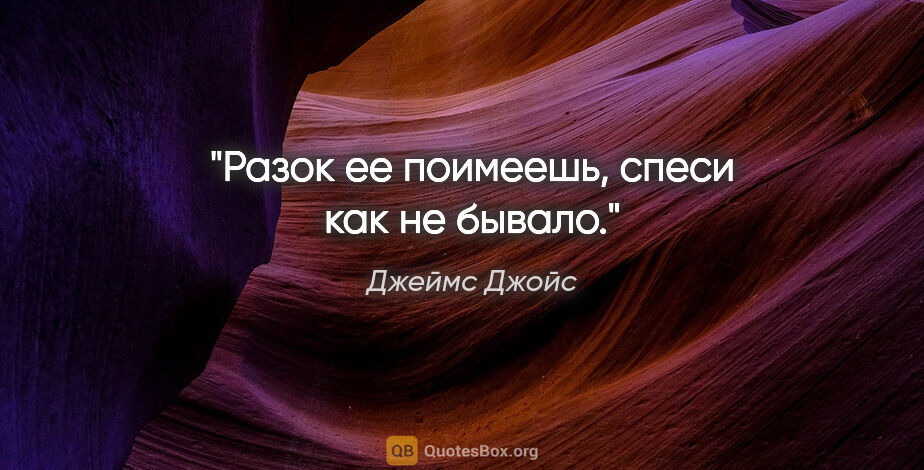 Джеймс Джойс цитата: ""Разок ее поимеешь, спеси как не бывало.""