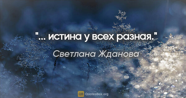 Светлана Жданова цитата: "... истина у всех разная."