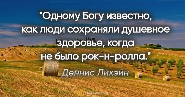 Деннис Лихэйн цитата: "Одному Богу известно, как люди сохраняли душевное здоровье,..."