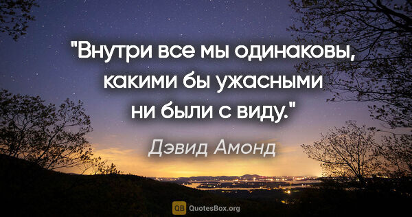 Дэвид Амонд цитата: "Внутри все мы одинаковы, какими бы ужасными ни были с виду."