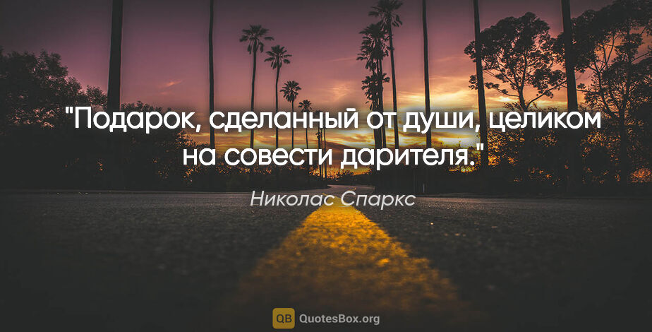 Николас Спаркс цитата: "Подарок, сделанный от души, целиком на совести дарителя."