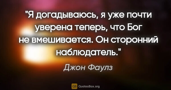 Джон Фаулз цитата: "Я догадываюсь, я уже почти уверена теперь, что Бог не..."