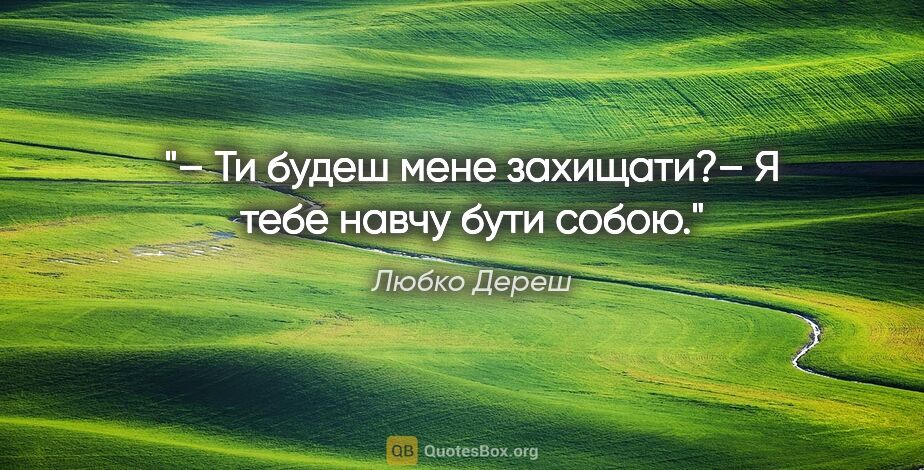 Любко Дереш цитата: "– Ти будеш мене захищати?– Я тебе навчу бути собою."