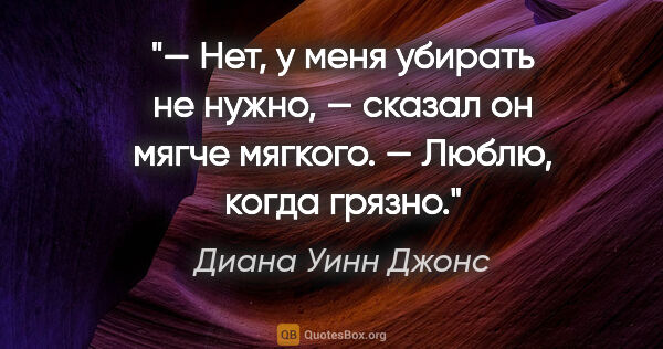 Диана Уинн Джонс цитата: "— Нет, у меня убирать не нужно, — сказал он мягче мягкого. —..."