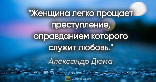 Александр Дюма цитата: "Женщина легко прощает преступление, оправданием которого..."