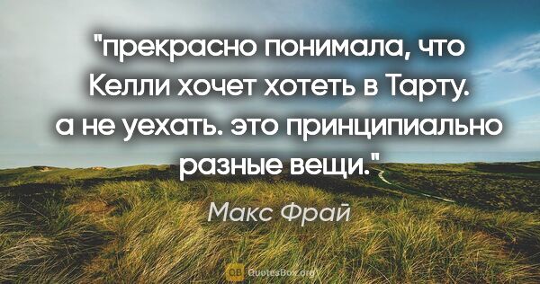 Макс Фрай цитата: ""прекрасно понимала, что Келли хочет хотеть в Тарту. а не..."