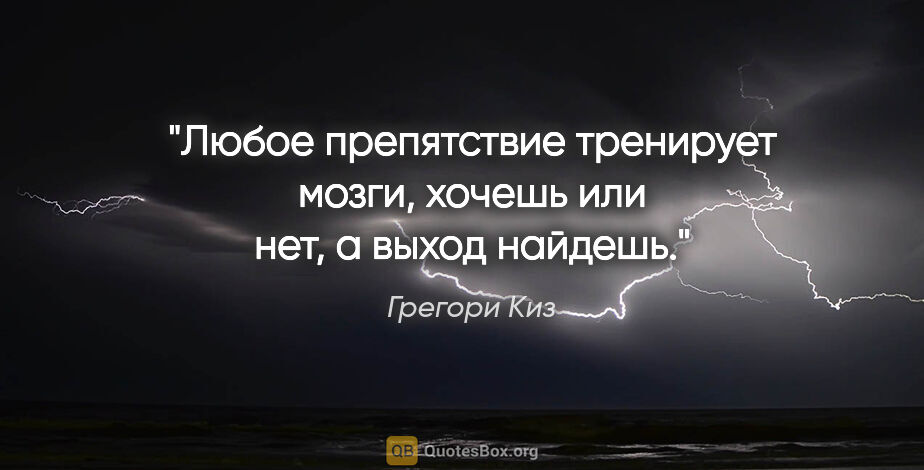 Грегори Киз цитата: "Любое препятствие тренирует мозги, хочешь или нет, а выход..."