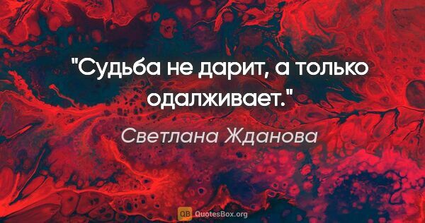 Светлана Жданова цитата: "Судьба не дарит, а только

одалживает."