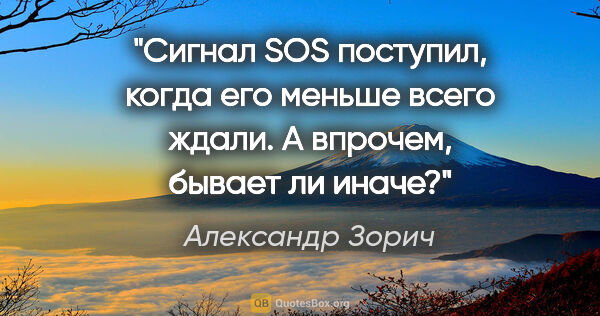 Александр Зорич цитата: "Сигнал SOS поступил, когда его меньше всего ждали. А впрочем,..."