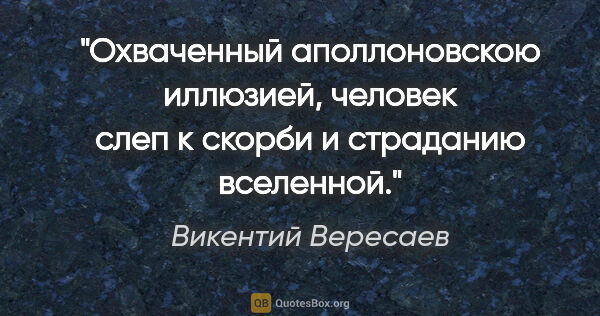 Викентий Вересаев цитата: "Охваченный аполлоновскою иллюзией, человек слеп к скорби и..."