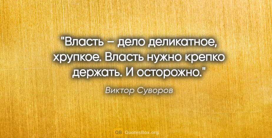 Виктор Суворов цитата: "Власть – дело деликатное, хрупкое. Власть нужно крепко..."