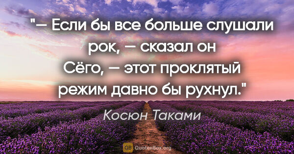 Косюн Таками цитата: "— Если бы все больше слушали рок, — сказал он Сёго, — этот..."