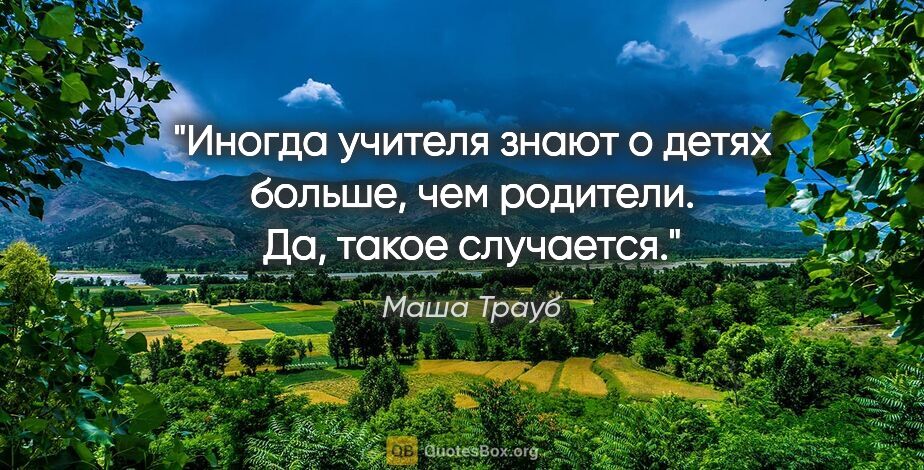 Маша Трауб цитата: "Иногда учителя знают о детях больше, чем родители. Да, такое..."