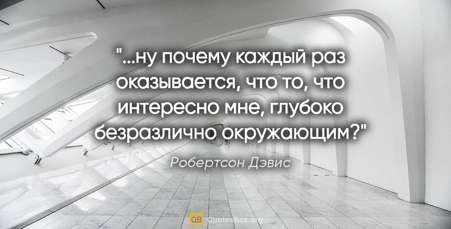 Робертсон Дэвис цитата: "ну почему каждый раз оказывается, что то, что интересно мне,..."