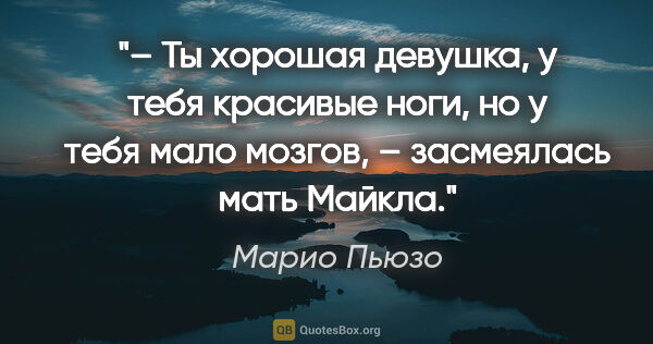 Марио Пьюзо цитата: "– Ты хорошая девушка, у тебя красивые ноги, но у тебя мало..."