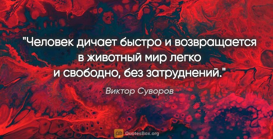Виктор Суворов цитата: "Человек дичает быстро и возвращается в животный мир легко и..."