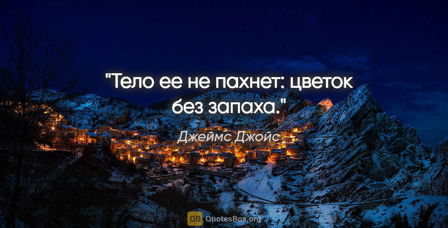 Джеймс Джойс цитата: "Тело ее не пахнет: цветок без запаха."