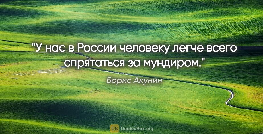 Борис Акунин цитата: "У нас в России человеку легче всего спрятаться за мундиром."