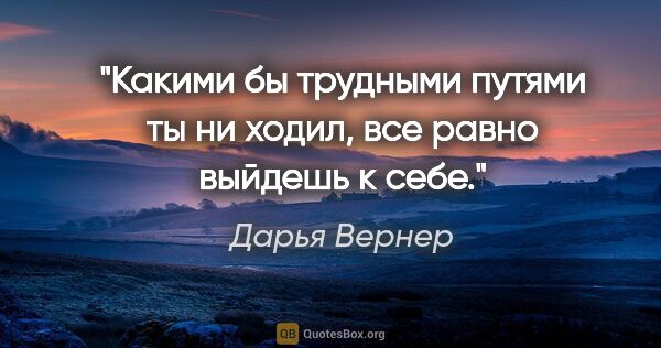 Дарья Вернер цитата: "Какими бы трудными путями ты ни ходил, все равно выйдешь к себе."