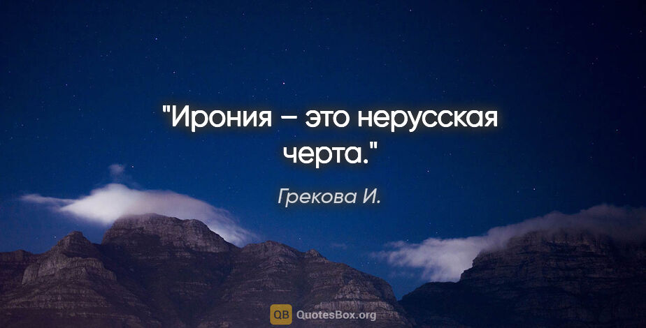 Грекова И. цитата: "Ирония – это нерусская черта."