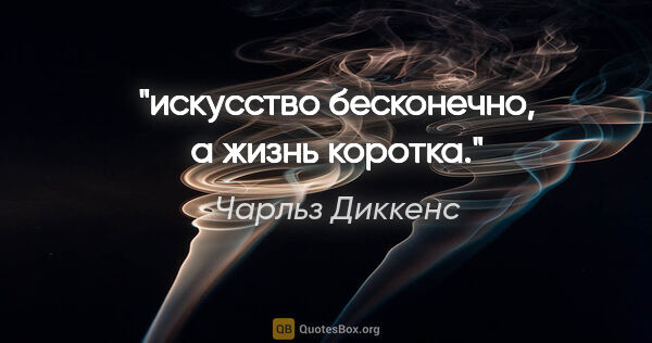 Чарльз Диккенс цитата: "искусство бесконечно, а жизнь коротка."