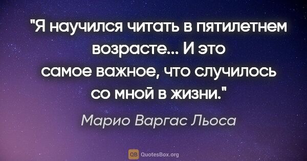 Марио Варгас Льоса цитата: "Я научился читать в пятилетнем возрасте... И это самое важное,..."