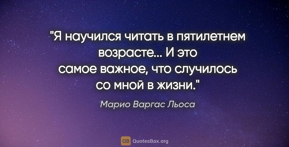 Марио Варгас Льоса цитата: "Я научился читать в пятилетнем возрасте... И это самое важное,..."