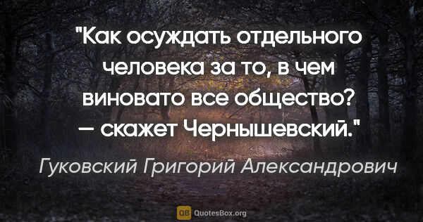 Гуковский Григорий Александрович цитата: "«Как осуждать отдельного человека за то, в чем виновато все..."