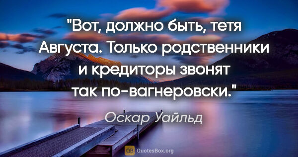 Оскар Уайльд цитата: "Вот, должно быть, тетя Августа. Только родственники и..."