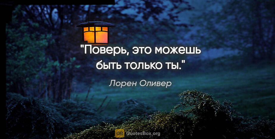 Лорен Оливер цитата: "Поверь, это можешь быть только ты."